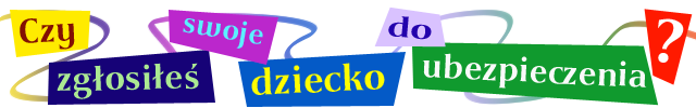 Czy zgłosiłeś swoje dziecko do ubezpieczenia?